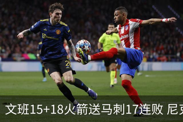 文班15+18火箭送马刺17连败 尼克斯力克猛龙