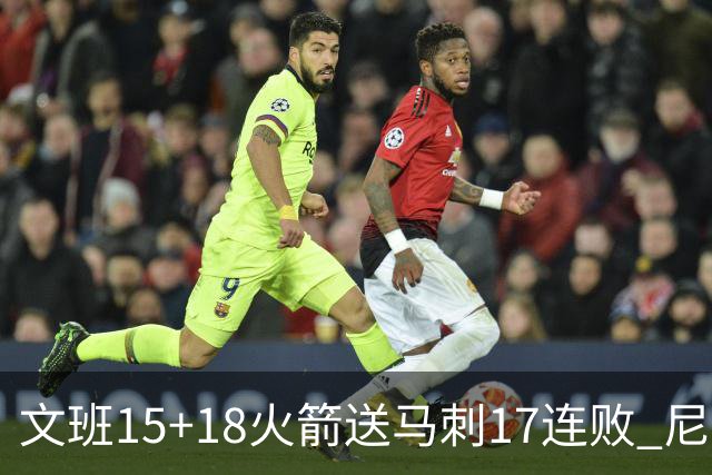 文班15+18火箭送马刺17连败 尼克斯力克猛龙